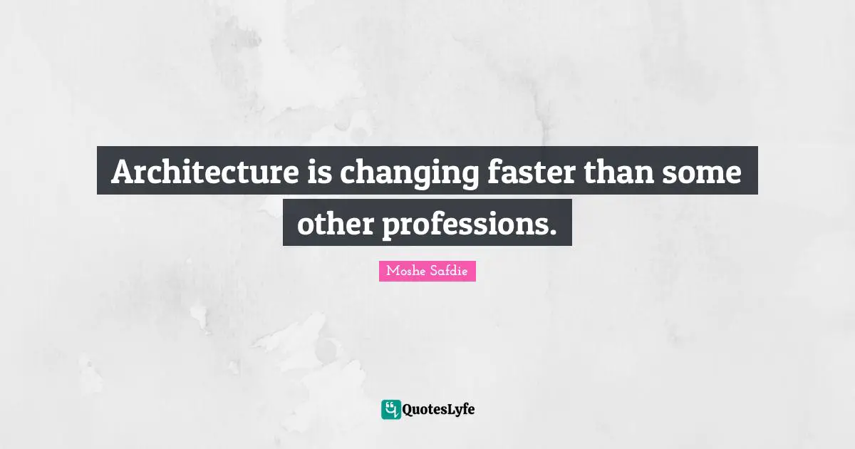 Architecture is changing faster than some other professions.