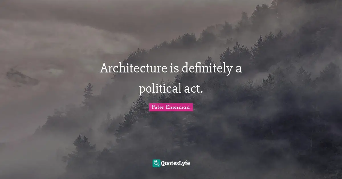 Architecture is definitely a political act.