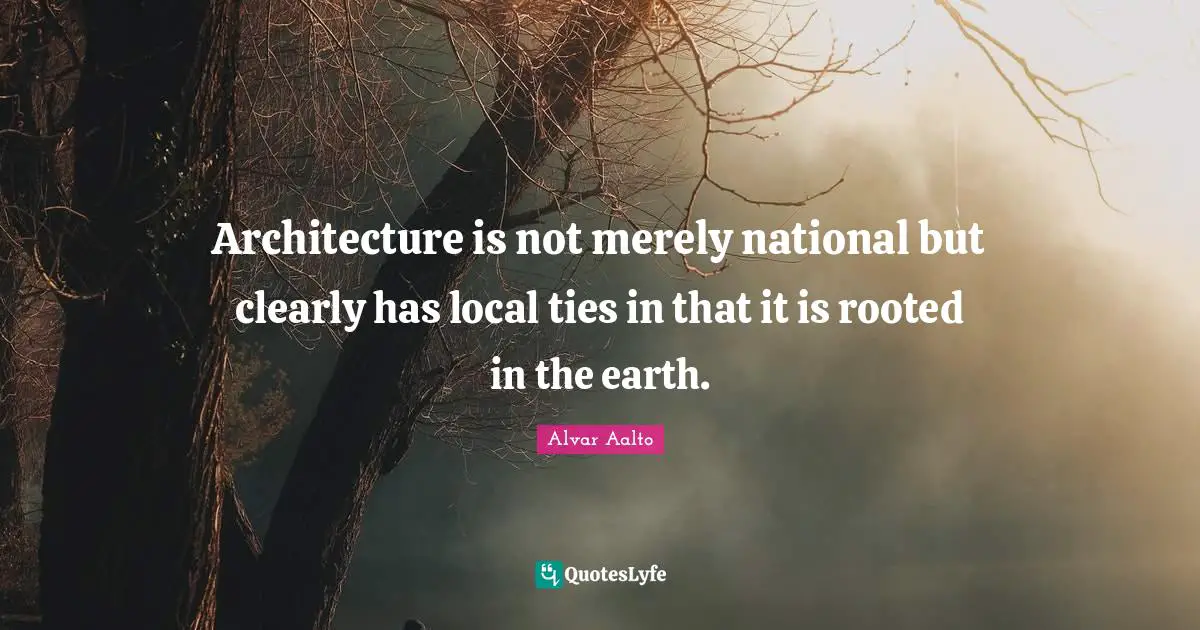 Architecture is not merely national but clearly has local ties in that it is rooted in the earth.