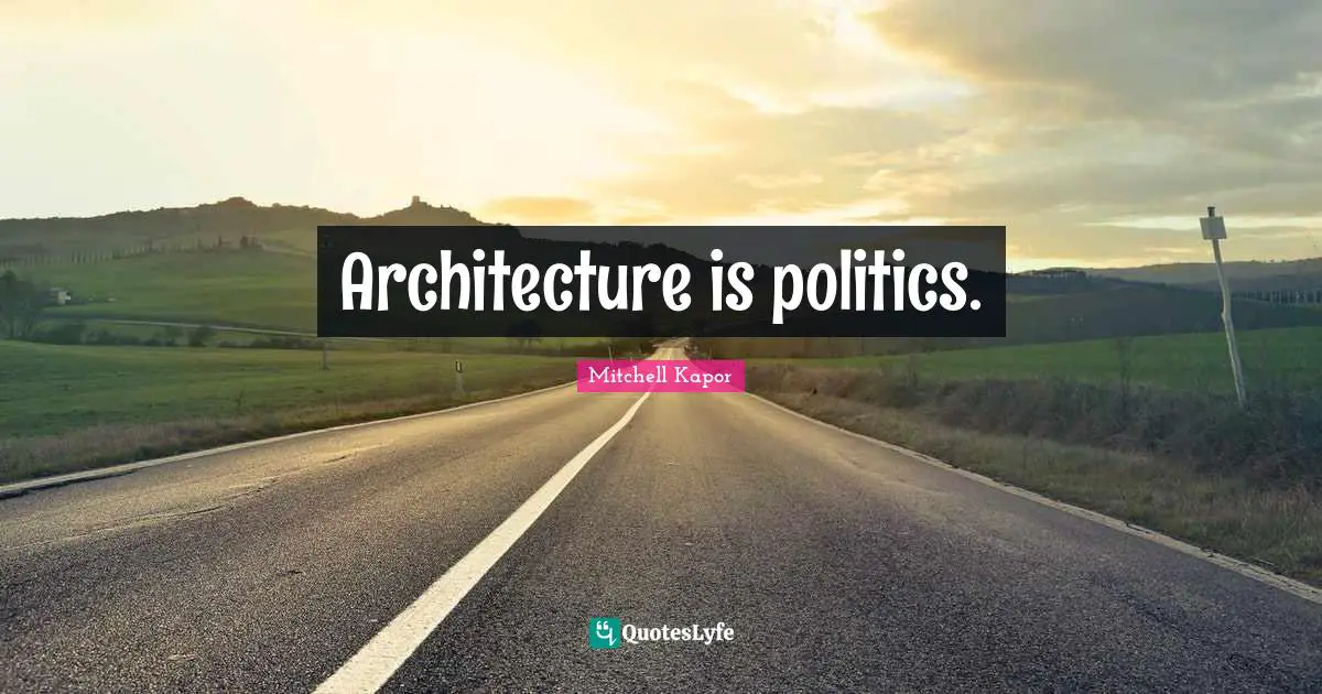 Architecture is politics.