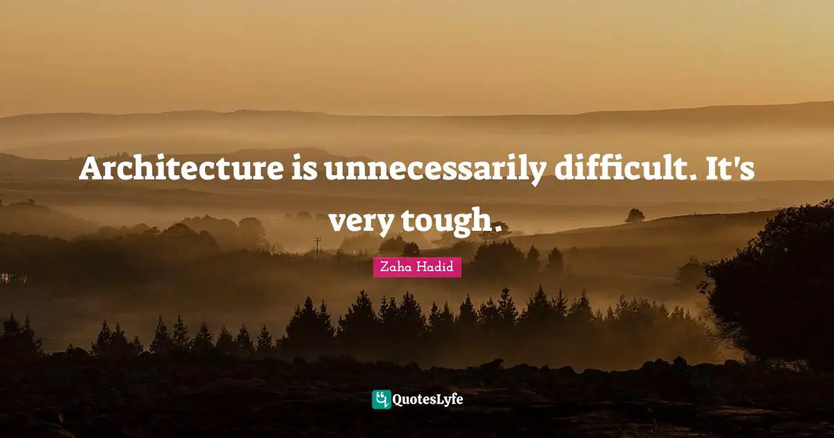 Zaha Hadid Quotes: Architecture is unnecessarily difficult. It's very tough.