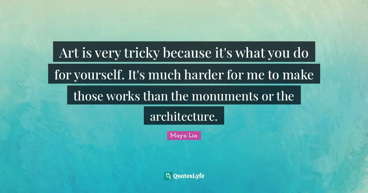Art is very tricky because it's what you do for yourself. It's much harder for me to make those works than the monuments or the architecture.