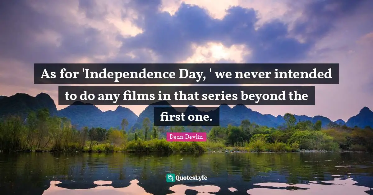 As for 'Independence Day, ' we never intended to do any films in that series beyond the first one.