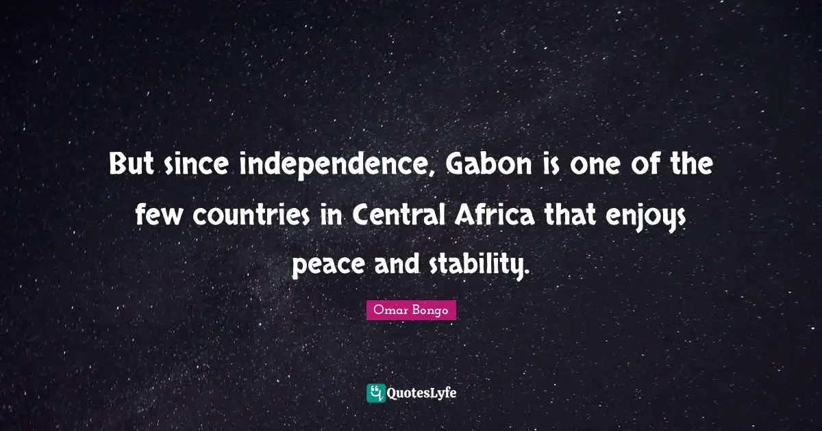 Omar Bongo Quotes: "But since independence, Gabon is one of the few countries in Central Africa that enjoys peace and stability."