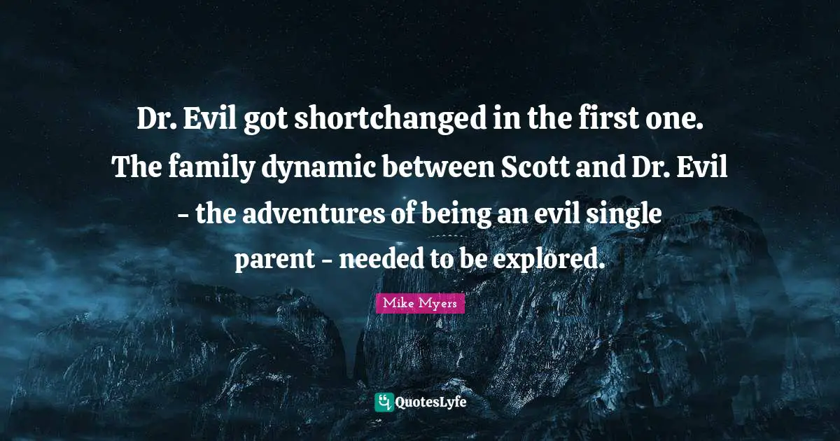 Dr. Evil got shortchanged in the first one. The family dynamic between Scott and Dr. Evil - the adventures of being an evil single parent - needed to be explored.
