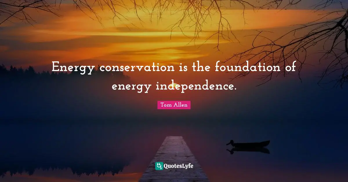 Environmental Quotes: "Energy conservation is the foundation of energy independence."