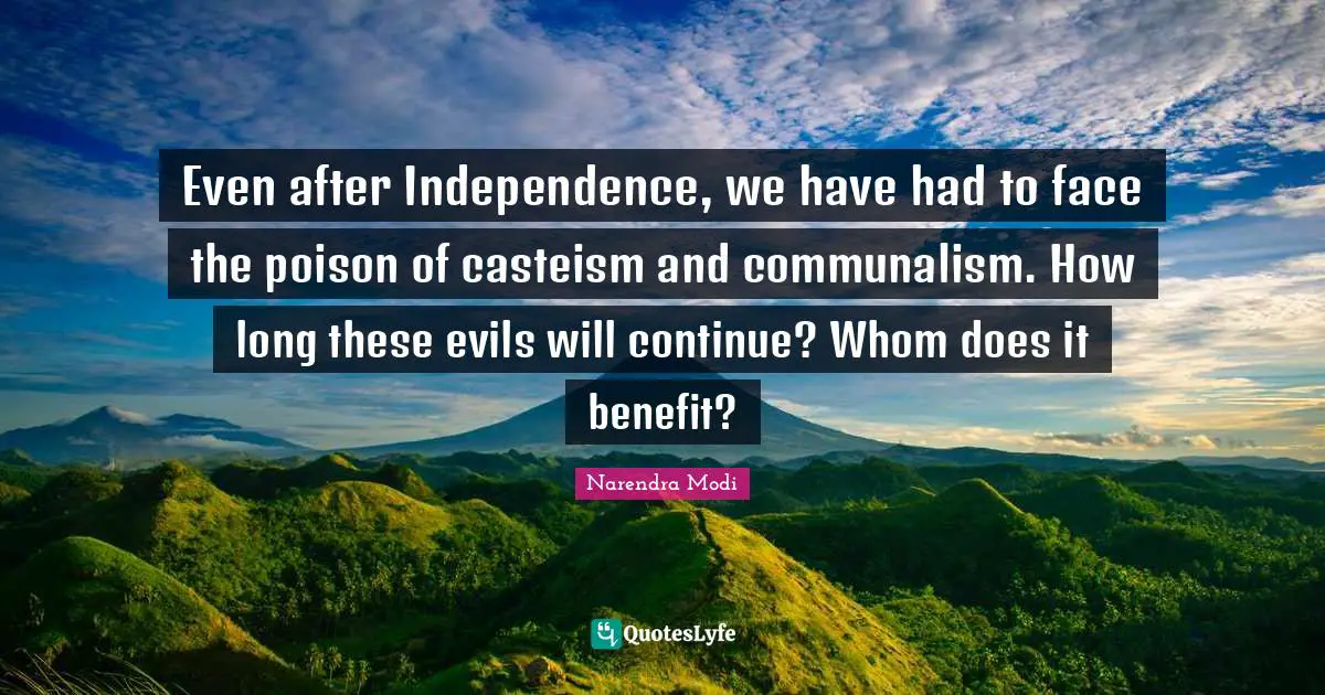 Even after Independence, we have had to face the poison of casteism and communalism. How long these evils will continue? Whom does it benefit?