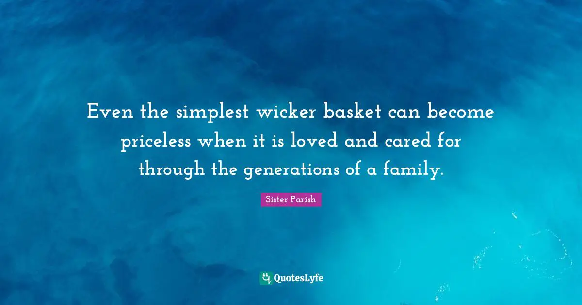 Even the simplest wicker basket can become priceless when it is loved and cared for through the generations of a family.