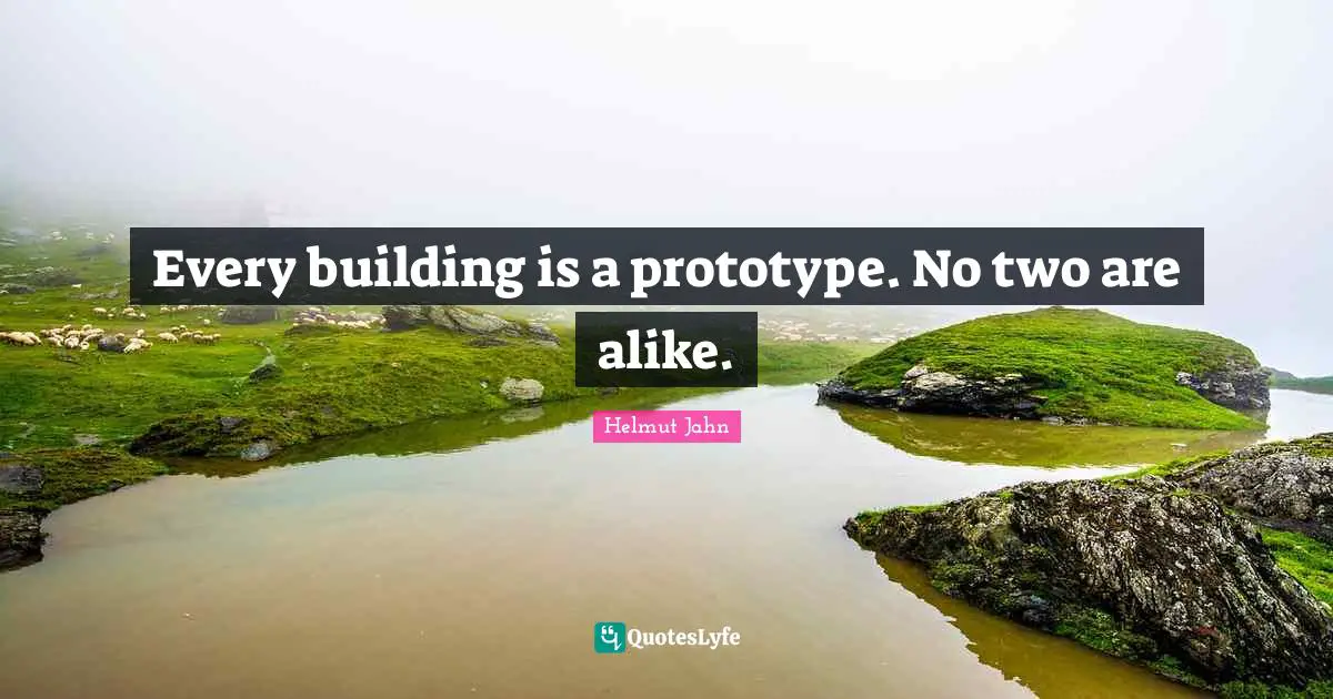 Every building is a prototype. No two are alike.
