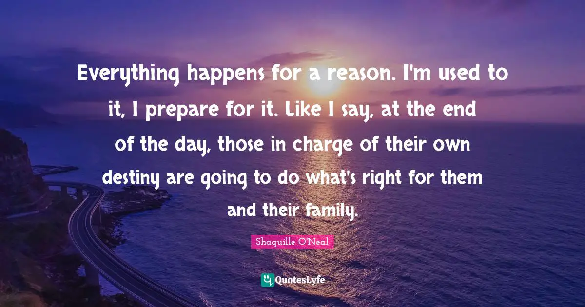 Everything happens for a reason. I'm used to it, I prepare for it. Like I say, at the end of the day, those in charge of their own destiny are going to do what's right for them and their family.