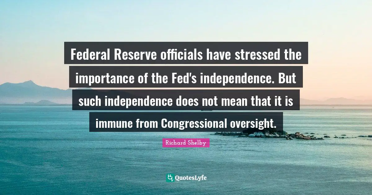 Federal Reserve officials have stressed the importance of the Fed's independence. But such independence does not mean that it is immune from Congressional oversight.