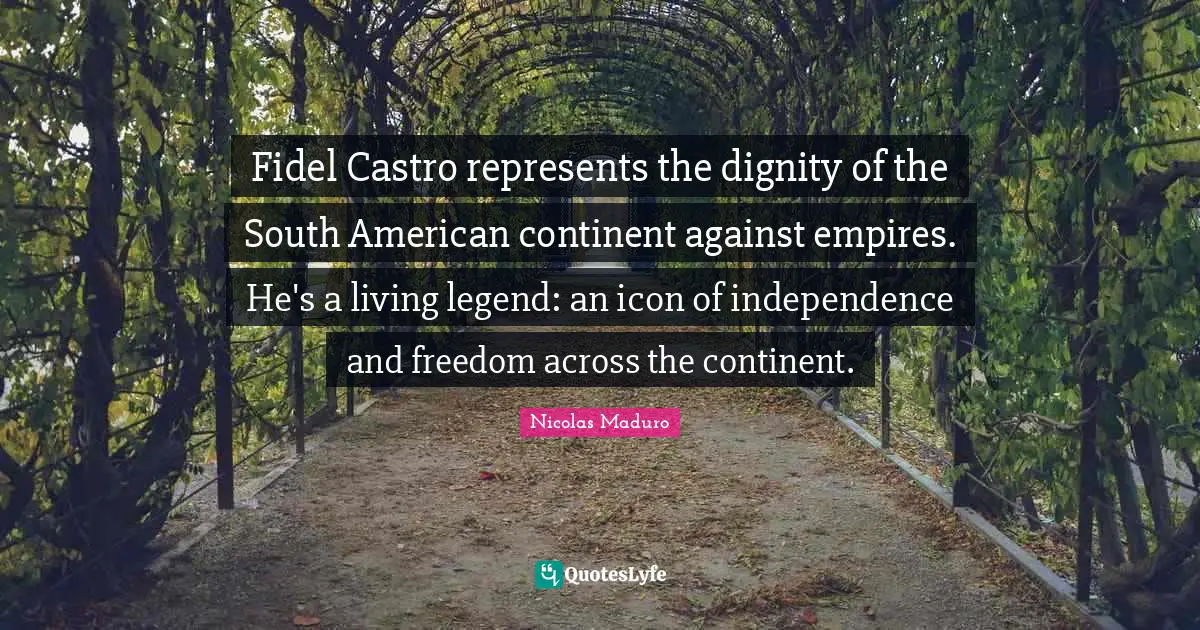Fidel Castro represents the dignity of the South American continent against empires. He's a living legend: an icon of independence and freedom across the continent.