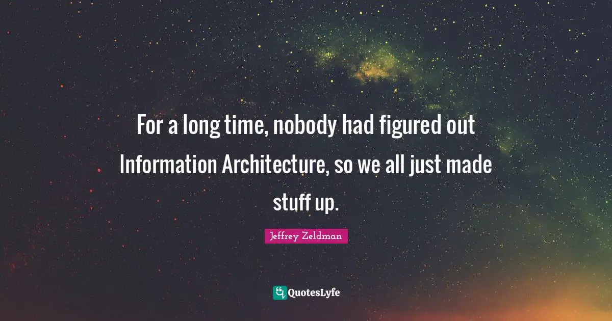 For a long time, nobody had figured out Information Architecture, so we all just made stuff up.