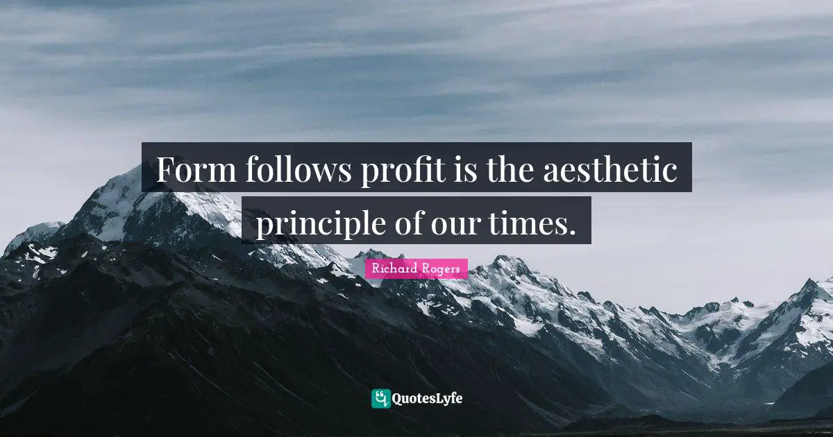 Form follows profit is the aesthetic principle of our times.