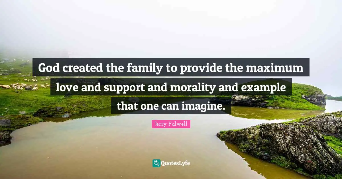 Jerry Falwell Quotes: "God created the family to provide the maximum love and support and morality and example that one can imagine."