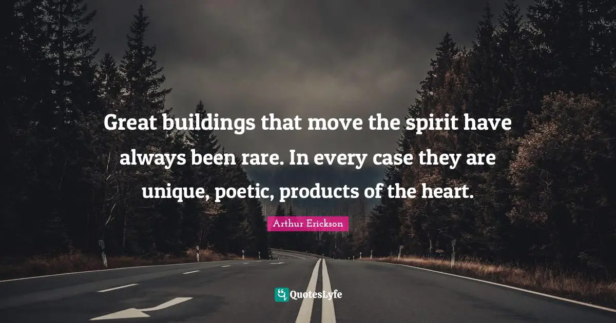 Great buildings that move the spirit have always been rare. In every case they are unique, poetic, products of the heart.