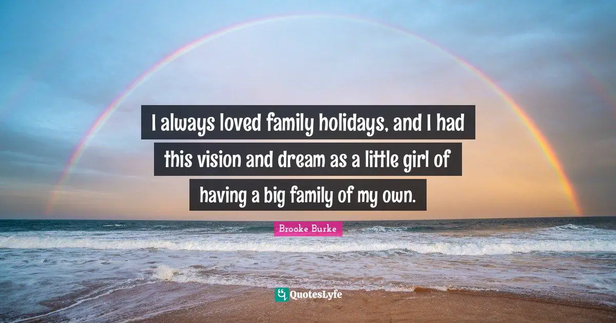 I always loved family holidays, and I had this vision and dream as a little girl of having a big family of my own.