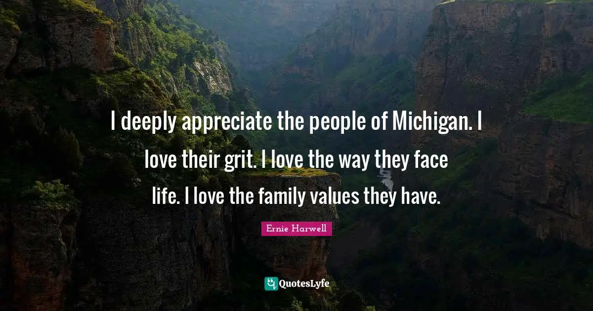 Ernie Harwell Quotes: "I deeply appreciate the people of Michigan. I love their grit. I love the way they face life. I love the family values they have."