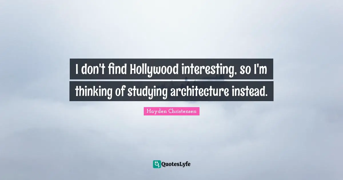 Hayden Christensen Quotes: "I don't find Hollywood interesting, so I'm thinking of studying architecture instead."