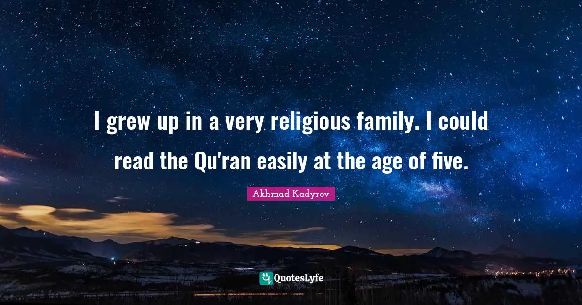 I grew up in a very religious family. I could read the Qu'ran easily at the age of five.