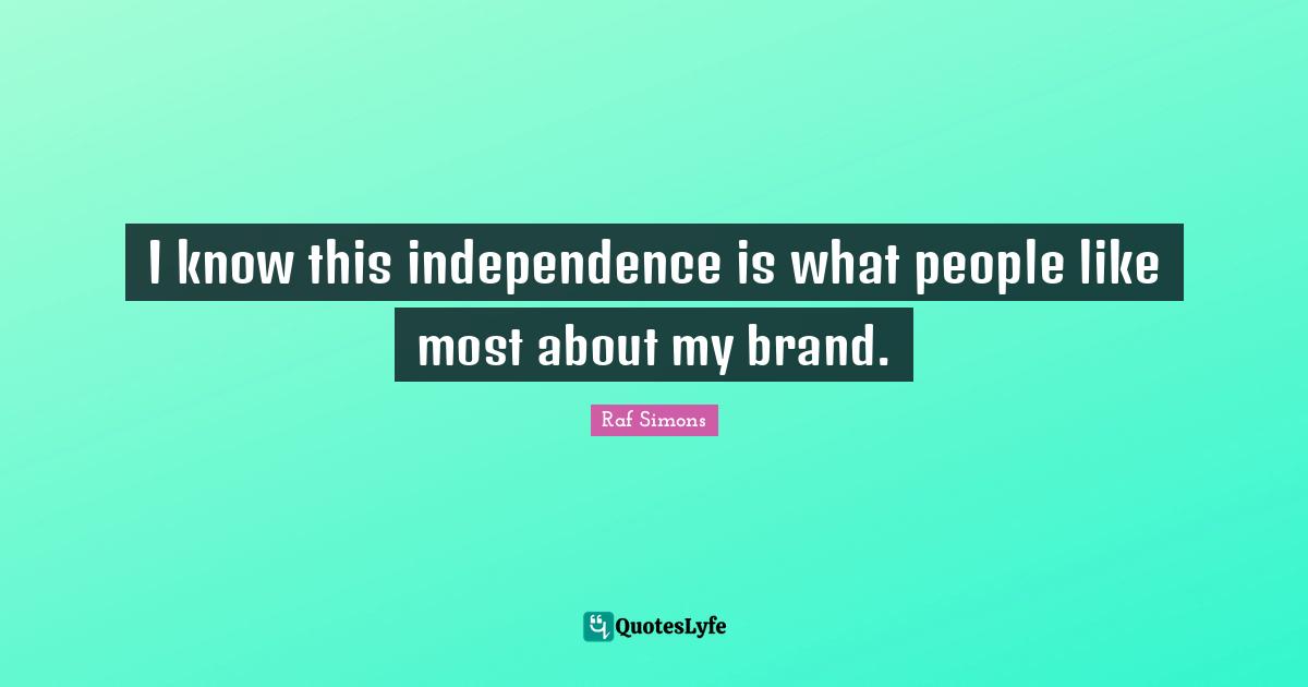I know this independence is what people like most about my brand.
