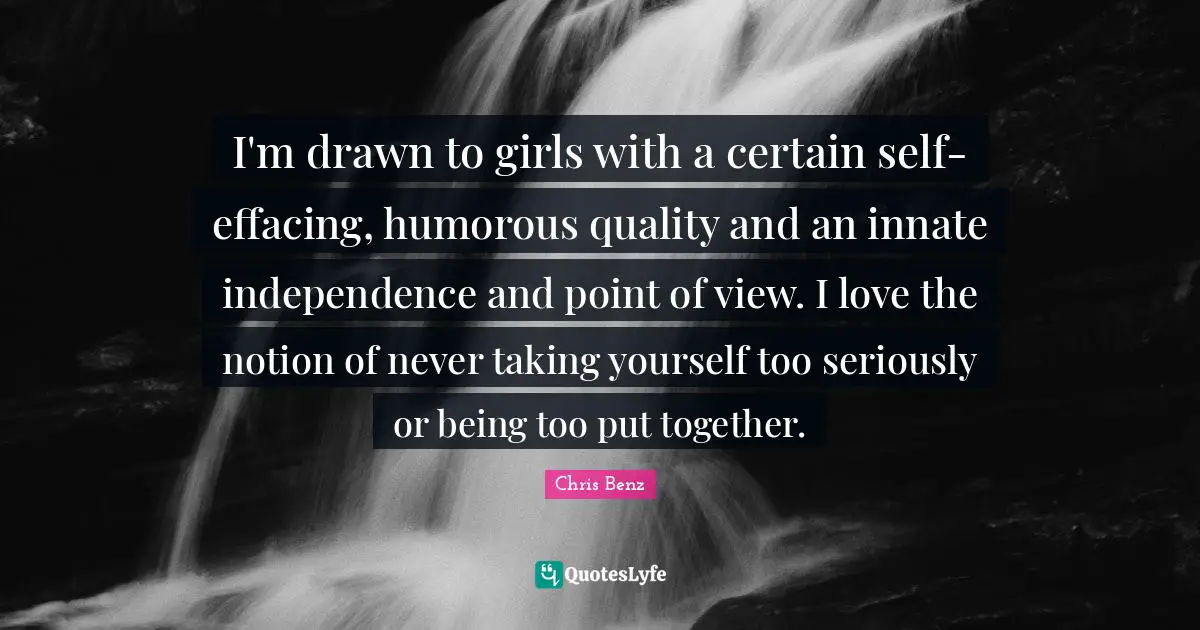 I'm drawn to girls with a certain self-effacing, humorous quality and an innate independence and point of view. I love the notion of never taking yourself too seriously or being too put together.