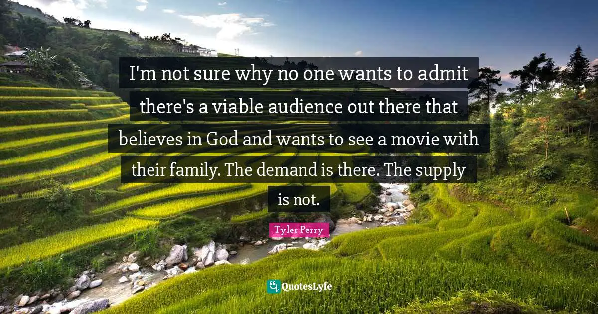 I'm not sure why no one wants to admit there's a viable audience out there that believes in God and wants to see a movie with their family. The demand is there. The supply is not.
