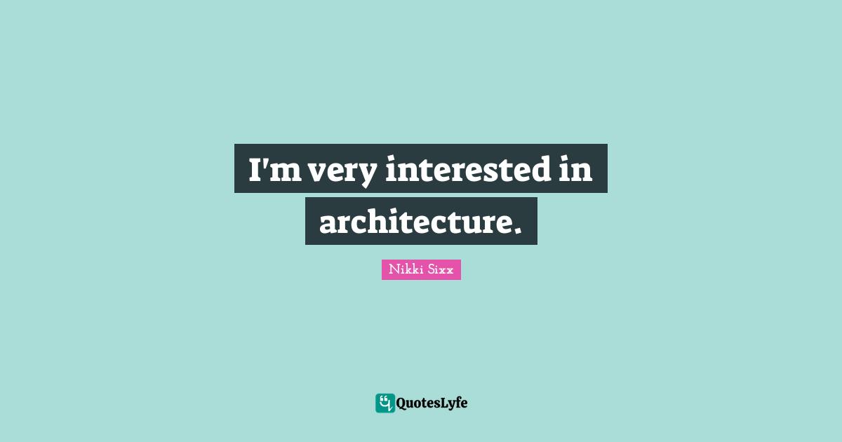 I'm very interested in architecture.