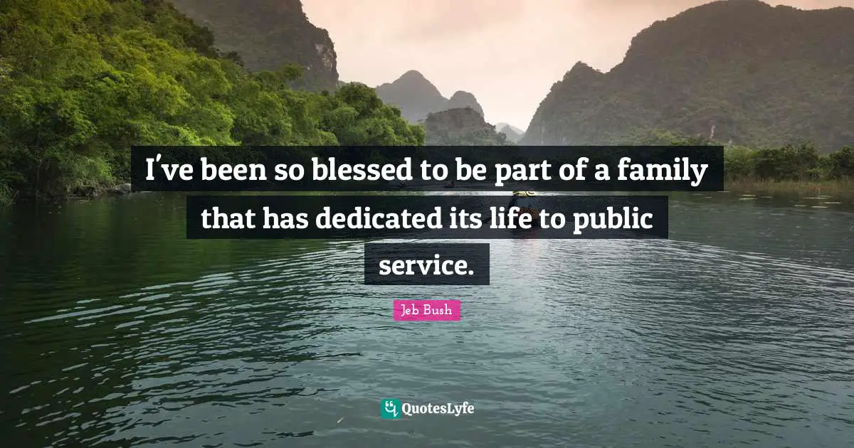 I've been so blessed to be part of a family that has dedicated its life to public service.