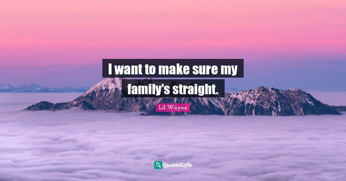I want to make sure my family's straight.