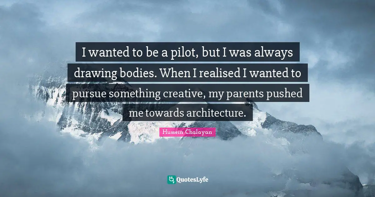 I wanted to be a pilot, but I was always drawing bodies. When I realised I wanted to pursue something creative, my parents pushed me towards architecture.