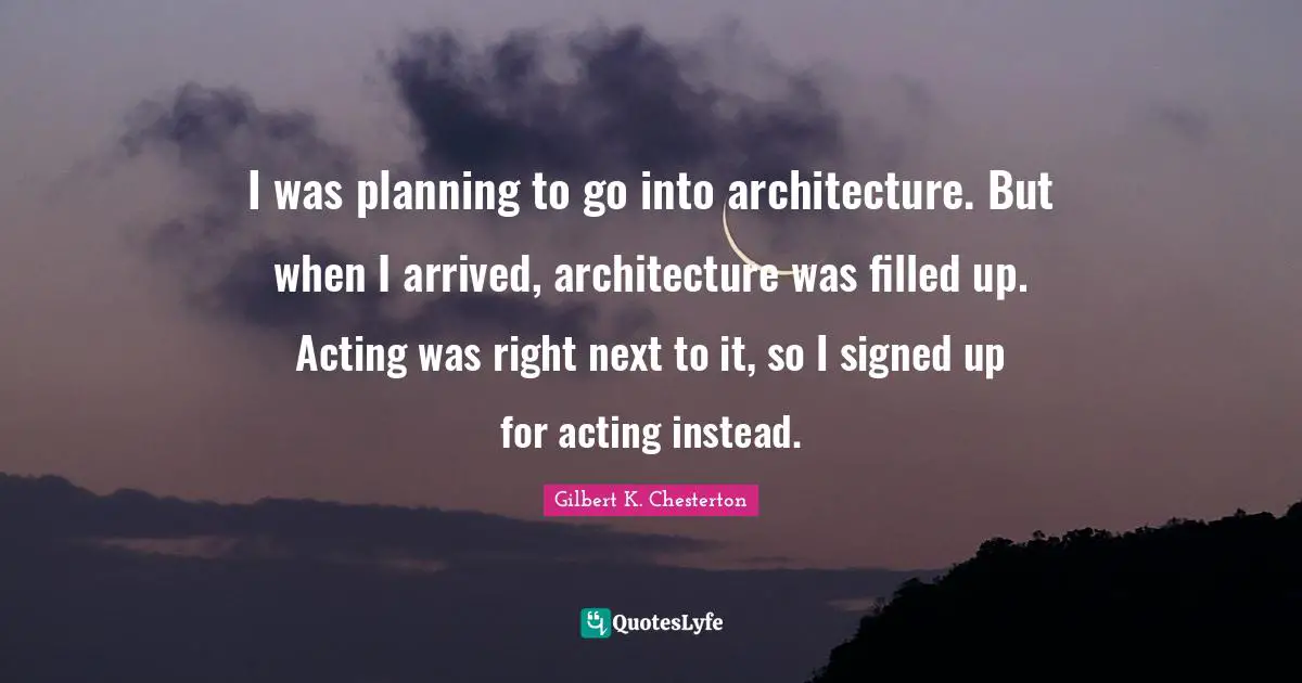 I was planning to go into architecture. But when I arrived, architecture was filled up. Acting was right next to it, so I signed up for acting instead.