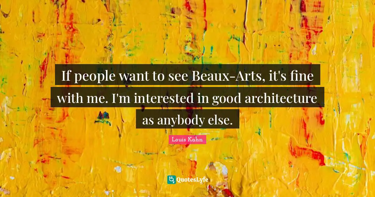 If people want to see Beaux-Arts, it's fine with me. I'm interested in good architecture as anybody else.