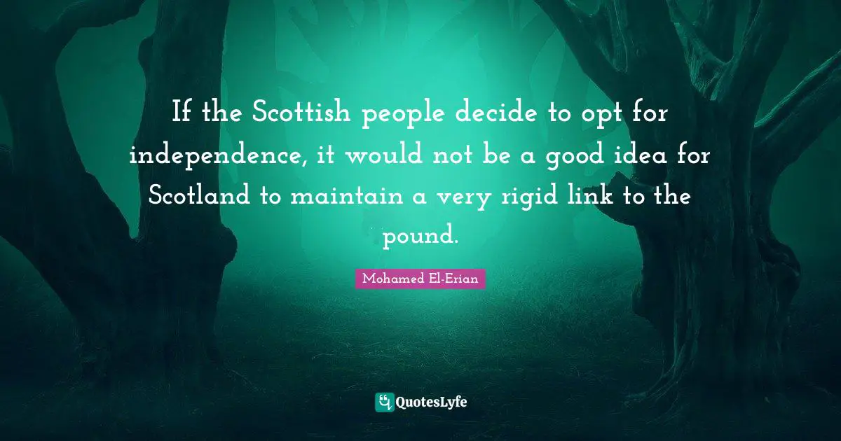 Good Idea Quotes: "If the Scottish people decide to opt for independence, it would not be a good idea for Scotland to maintain a very rigid link to the pound."