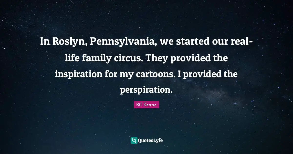 In Roslyn, Pennsylvania, we started our real-life family circus. They provided the inspiration for my cartoons. I provided the perspiration.