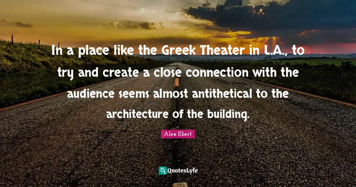 In a place like the Greek Theater in L.A., to try and create a close connection with the audience seems almost antithetical to the architecture of the building.