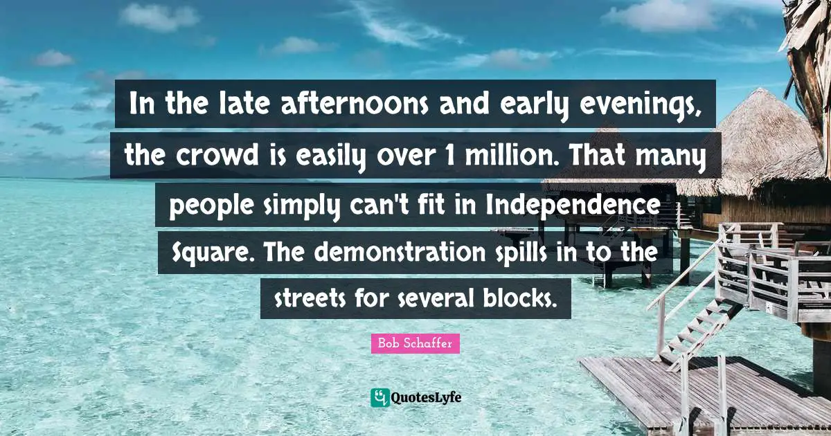 In the late afternoons and early evenings, the crowd is easily over 1 million. That many people simply can't fit in Independence Square. The demonstration spills in to the streets for several blocks.