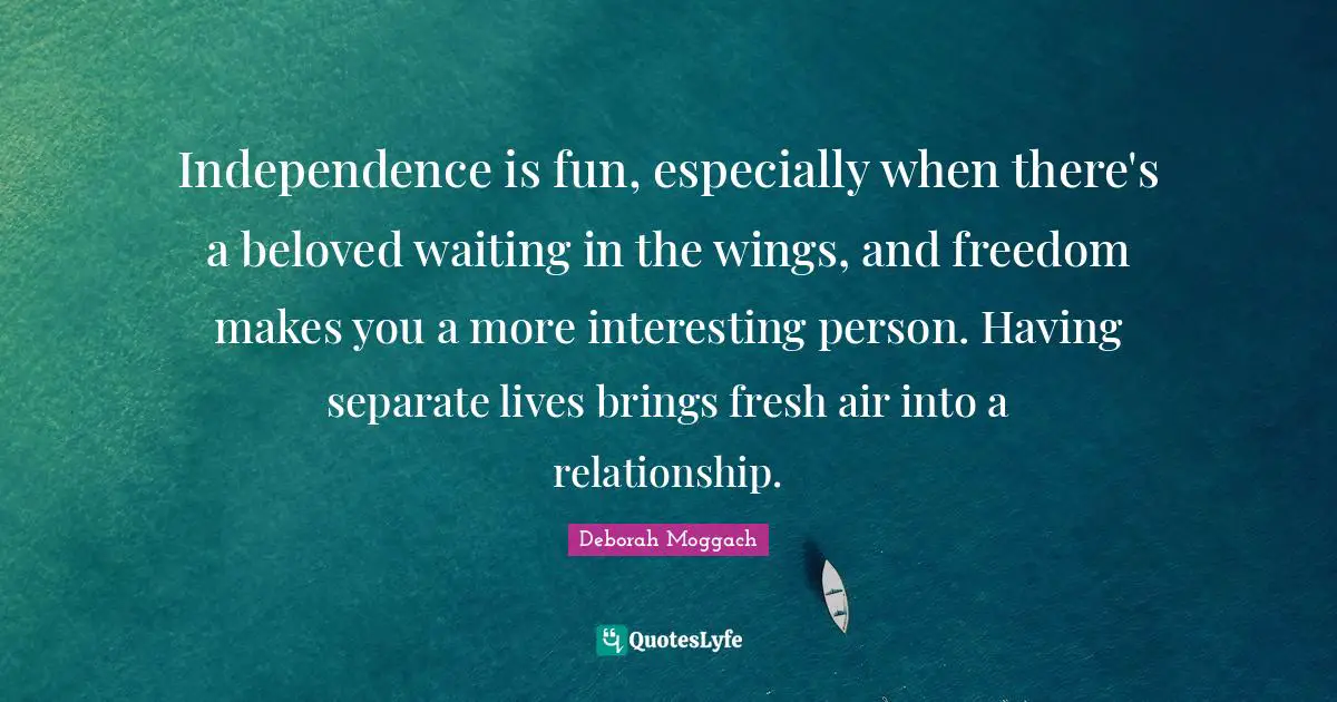 Independence is fun, especially when there's a beloved waiting in the wings, and freedom makes you a more interesting person. Having separate lives brings fresh air into a relationship.