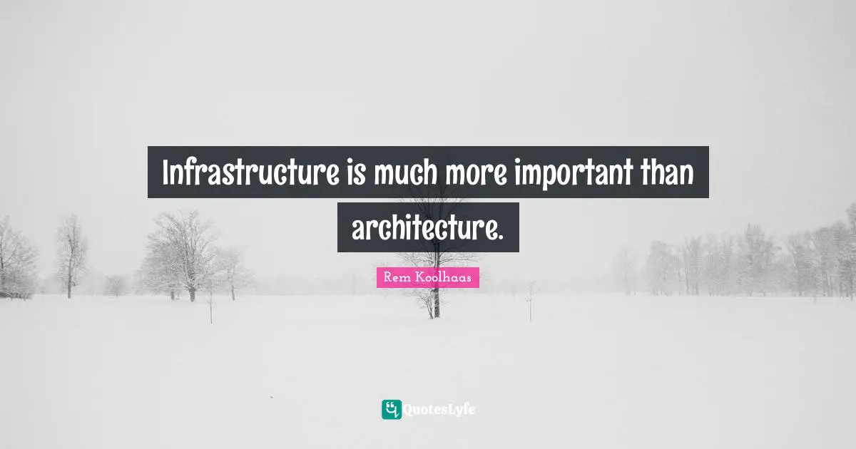 Infrastructure Quotes: "Infrastructure is much more important than architecture."