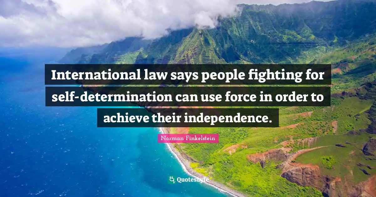 Norman Finkelstein Quotes: "International law says people fighting for self-determination can use force in order to achieve their independence."