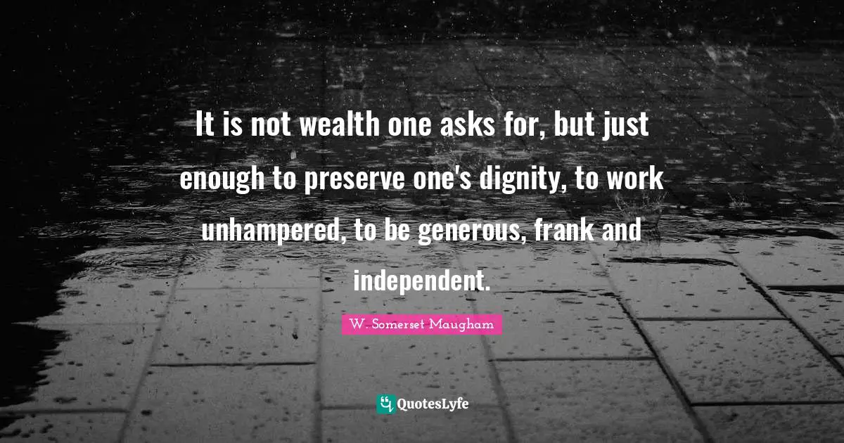 It is not wealth one asks for, but just enough to preserve one's dignity, to work unhampered, to be generous, frank and independent.