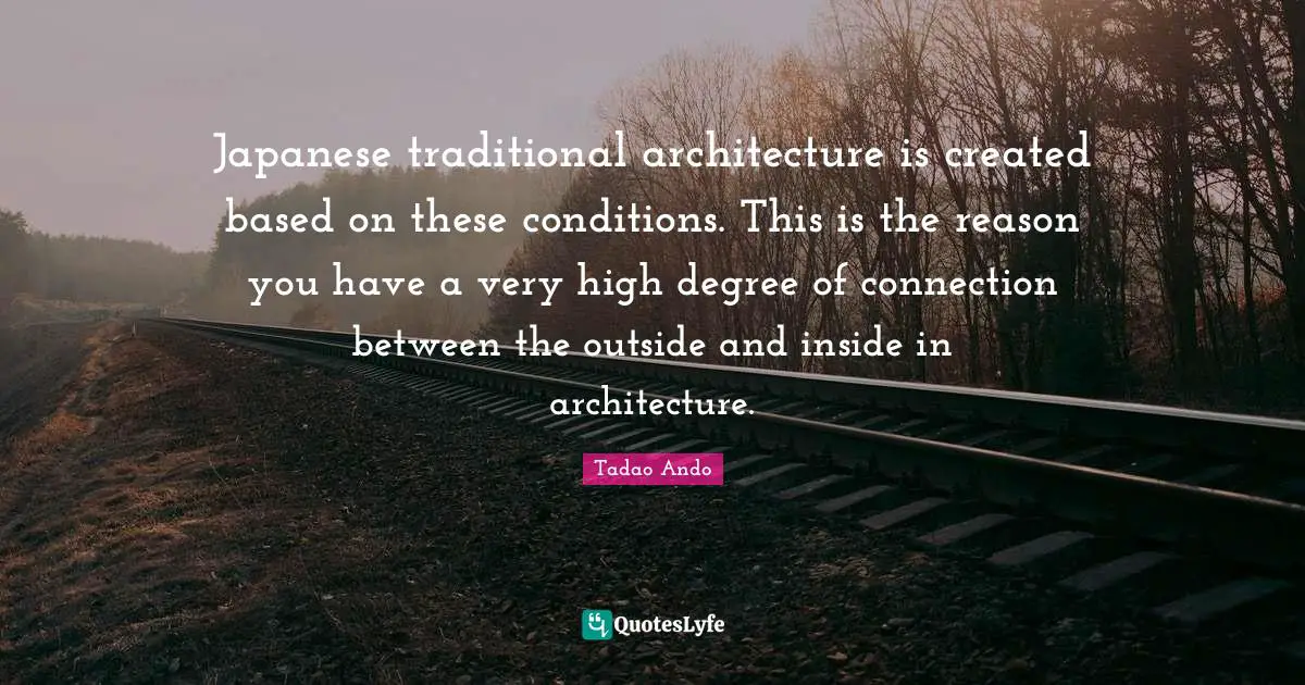 Connection Quotes: "Japanese traditional architecture is created based on these conditions. This is the reason you have a very high degree of connection between the outside and inside in architecture."