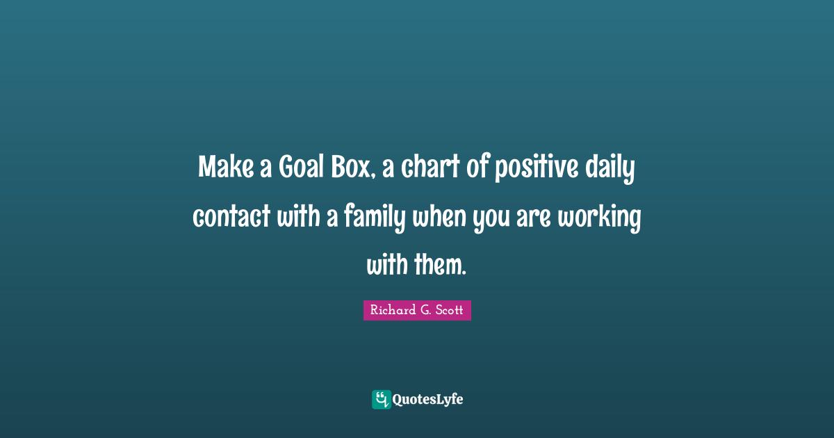 Make a Goal Box, a chart of positive daily contact with a family when you are working with them.