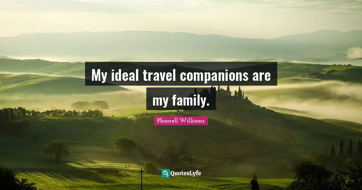 My ideal travel companions are my family.