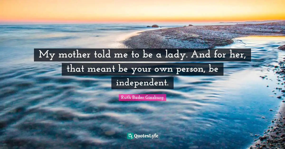 Mother Quotes: "My mother told me to be a lady. And for her, that meant be your own person, be independent."