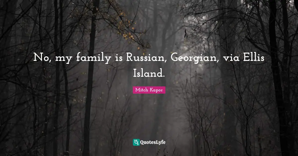 No, my family is Russian, Georgian, via Ellis Island.