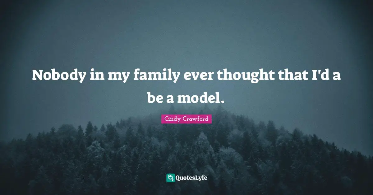 Nobody in my family ever thought that I'd a be a model.