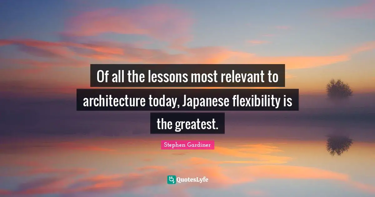 Of all the lessons most relevant to architecture today, Japanese flexibility is the greatest.