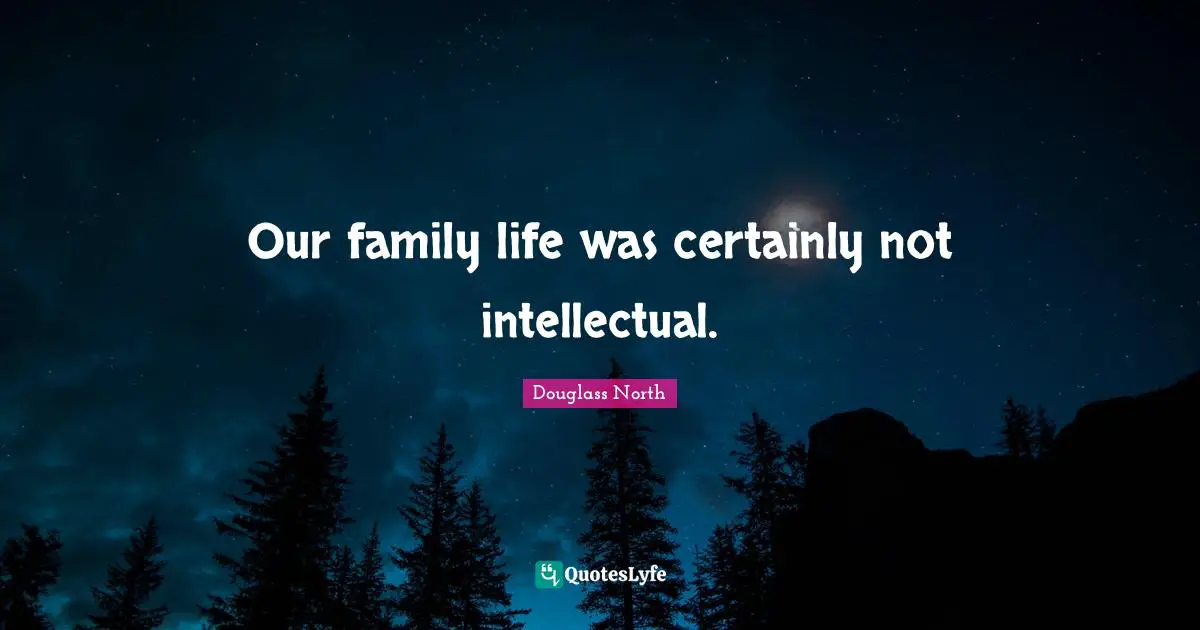 Our family life was certainly not intellectual.