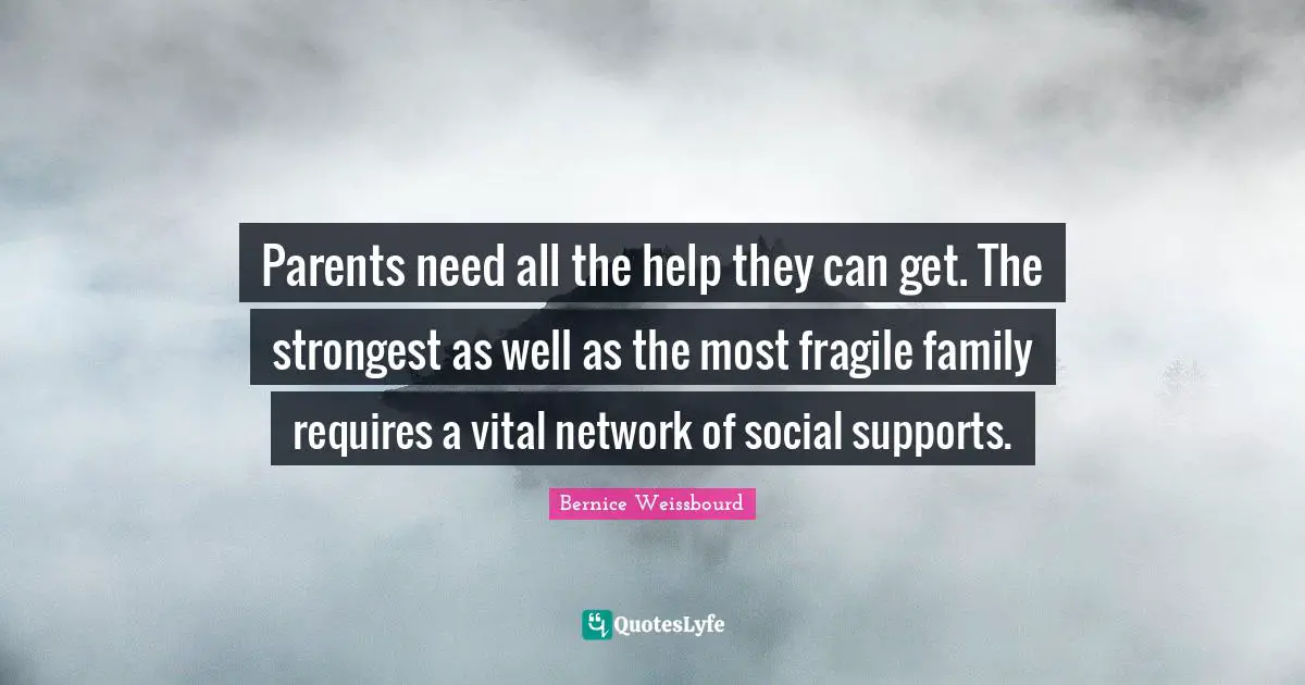Parents need all the help they can get. The strongest as well as the most fragile family requires a vital network of social supports.